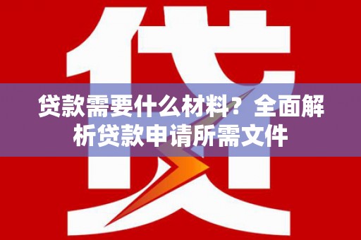 鹿草贷款需要什么材料？全面解析贷款申请所需文件