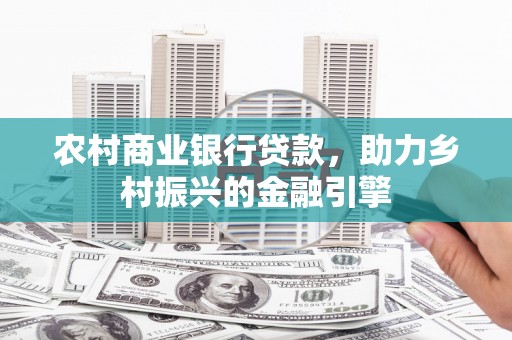 鹿草农村商业银行贷款，助力乡村振兴的金融引擎