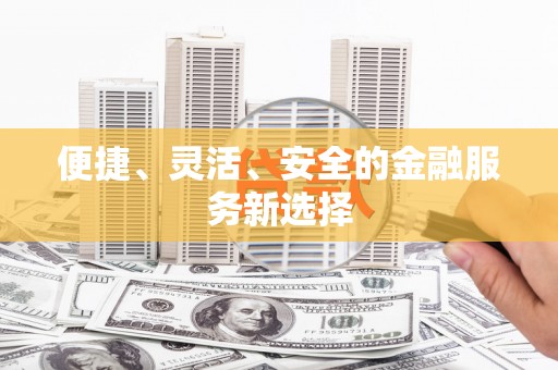 鹿草便捷、灵活、安全的金融服务新选择