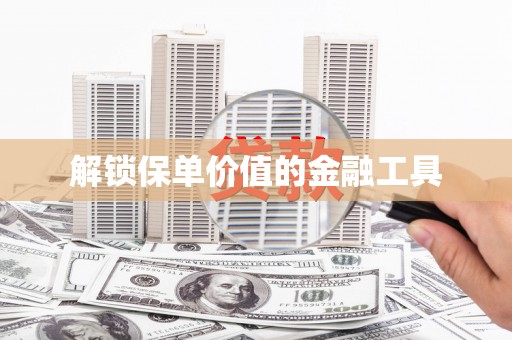 鹿草解锁保单价值的金融工具