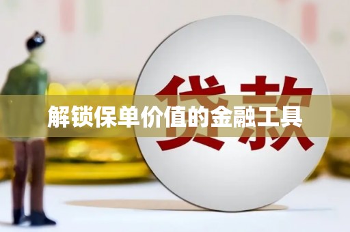 鹿草解锁保单价值的金融工具