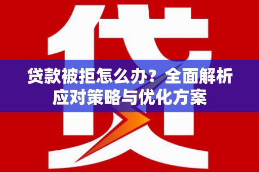 鹿草贷款被拒怎么办？全面解析应对策略与优化方案