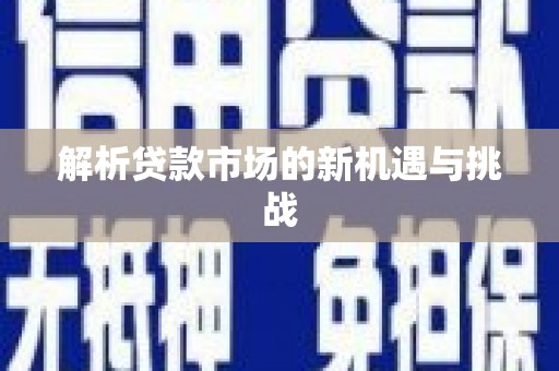 鹿草解析贷款市场的新机遇与挑战