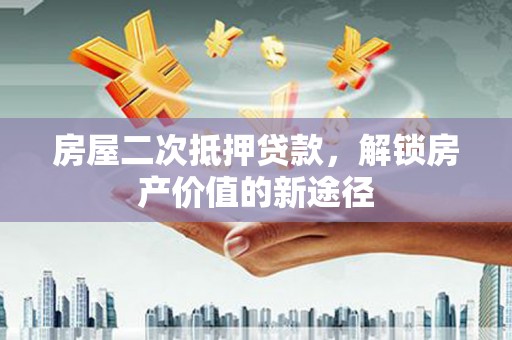 鹿草房屋二次抵押贷款，解锁房产价值的新途径