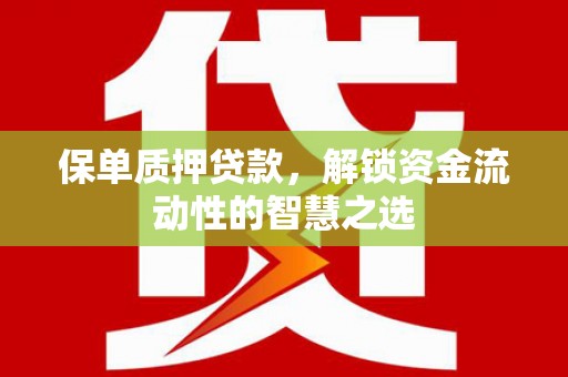 鹿草保单质押贷款，解锁资金流动性的智慧之选