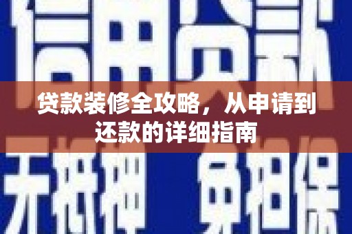 鹿草贷款装修全攻略，从申请到还款的详细指南